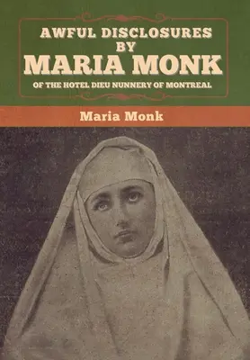 Terribili rivelazioni di Maria Monk del convento dell'Hotel Dieu di Montreal - Awful Disclosures by Maria Monk of the Hotel Dieu Nunnery of Montreal