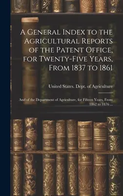 Indice generale dei rapporti sull'agricoltura dell'Ufficio Brevetti per venticinque anni, dal 1837 al 1861, e del Dipartimento dell'Agricoltura, per il periodo di cinque anni. - A General Index to the Agricultural Reports of the Patent Office, for Twenty-five Years, From 1837 to 1861; and of the Department of Agriculture, for
