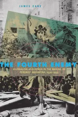 Il quarto nemico: Giornalismo e potere nella creazione dell'Argentina peronista, 1930-1955 - The Fourth Enemy: Journalism and Power in the Making of Peronist Argentina, 1930-1955