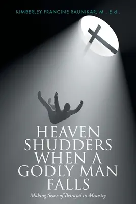 Il cielo trema quando un uomo di Dio cade: Dare un senso al tradimento nel ministero - Heaven Shudders When A Godly Man Falls: Making Sense Of Betrayal In Ministry