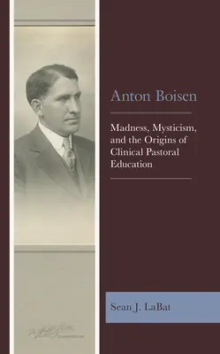 Anton Boisen: Follia, misticismo e le origini dell'educazione pastorale clinica - Anton Boisen: Madness, Mysticism, and the Origins of Clinical Pastoral Education