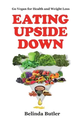 Mangiare a testa in giù: diventare vegani per la salute e la perdita di peso - Eating Upside Down: Go Vegan for Health and Weight Loss