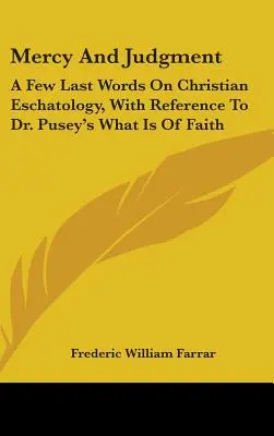 Misericordia e giudizio: Poche ultime parole sull'escatologia cristiana, con riferimento al libro del dottor Pusey “Che cos'è la fede”. - Mercy And Judgment: A Few Last Words On Christian Eschatology, With Reference To Dr. Pusey's What Is Of Faith