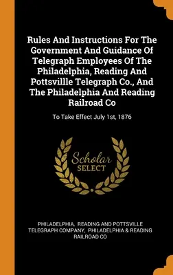 Regole e istruzioni per il governo e la guida degli impiegati del telegrafo della Philadelphia, Reading and Pottsvillle Telegraph Co. - Rules And Instructions For The Government And Guidance Of Telegraph Employees Of The Philadelphia, Reading And Pottsvillle Telegraph Co., And The Phil