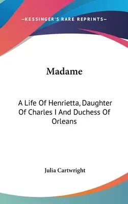 Madame: Una vita di Henrietta, figlia di Carlo I e duchessa di Orléans - Madame: A Life Of Henrietta, Daughter Of Charles I And Duchess Of Orleans