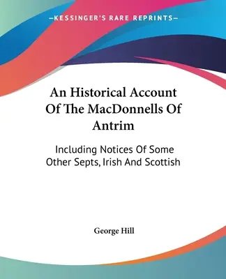 Un resoconto storico dei MacDonnell di Antrim: Con note su alcune altre sette, irlandesi e scozzesi - An Historical Account Of The MacDonnells Of Antrim: Including Notices Of Some Other Septs, Irish And Scottish