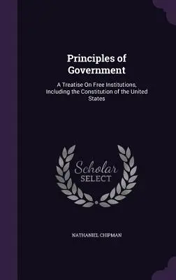 Principi di governo: Un trattato sulle libere istituzioni, inclusa la Costituzione degli Stati Uniti - Principles of Government: A Treatise On Free Institutions, Including the Constitution of the United States