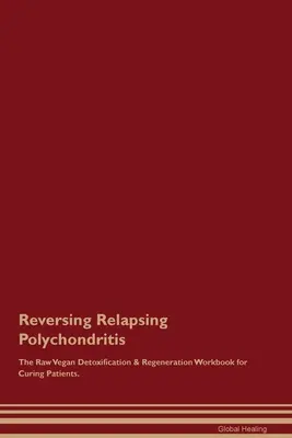 Invertire la policondrite recidivante Manuale di disintossicazione e rigenerazione vegana cruda per la cura dei pazienti. - Reversing Relapsing Polychondritis The Raw Vegan Detoxification & Regeneration Workbook for Curing Patients.