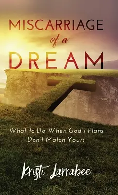 L'aborto di un sogno: Cosa fare quando i piani di Dio non corrispondono ai tuoi - Miscarriage of a Dream: What to Do When God's Plans Don't Match Yours