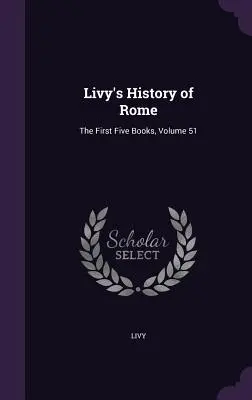 Storia di Roma di Livio: I primi cinque libri, volume 51 - Livy's History of Rome: The First Five Books, Volume 51