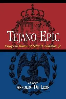 Epica tejana: Saggi in onore di Felix D. Almaraz, Jr - Tejano Epic: Essays in Honor of Felix D. Almaraz, Jr