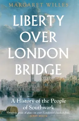 La libertà sul ponte di Londra: Una storia del popolo di Southwark - Liberty Over London Bridge: A History of the People of Southwark