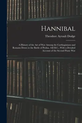 Annibale: Storia dell'arte della guerra tra i cartaginesi e i romani fino alla battaglia di Pydna, 168 a.C., con una descrizione dettagliata della storia di Annibale. - Hannibal: A History of the Art of War Among the Carthaginians and Romans Down to the Battle of Pydna, 168 B.C., With a Detailed