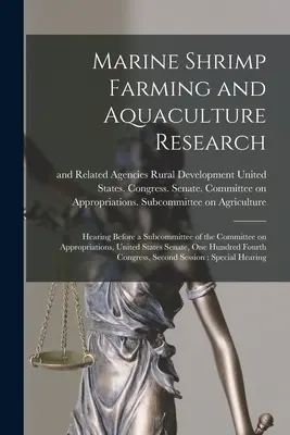 Allevamento di gamberi marini e ricerca sull'acquacoltura: Audizione davanti a una sottocommissione della Commissione per gli stanziamenti del Senato degli Stati Uniti, cento anni fa. - Marine Shrimp Farming and Aquaculture Research: Hearing Before a Subcommittee of the Committee on Appropriations, United States Senate, One Hundred Fo