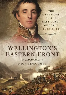 Il fronte orientale di Wellington: La campagna sulla costa orientale della Spagna, 1810-1814 - Wellington's Eastern Front: The Campaign on the East Coast of Spain, 1810-1814