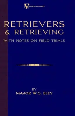 Retrievers and Retrieving - with Notes On Field Trials (Un classico dei libri cinofili d'epoca - Labrador / Flat-Coated Retriever) - Retrievers And Retrieving - with Notes On Field Trials (A Vintage Dog Books Breed Classic - Labrador / Flat-Coated Retriever)