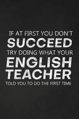 Se all'inizio non ci riesci prova a fare quello che il tuo insegnante di inglese ti ha detto di fare la prima volta: Regalo di ringraziamento per l'insegnante di inglese Ottimo per gli insegnanti - If At First You Don't Succeed Try Doing What Your English Teacher Told You To Do The First Time: Thank You Gift For English Teacher Great for Teacher