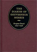 I diari di Gouverneur Morris: Viaggi in Europa, 1794-1798 - The Diaries of Gouverneur Morris: European Travels, 1794-1798