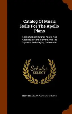Catalogo dei rotoli musicali per il pianoforte Apollo: Apollo Concert Grand, Apollo e Apolloette Piano Players e l'Orpheus, Orchestrion a riproduzione autonoma - Catalog Of Music Rolls For The Apollo Piano: Apollo Concert Grand, Apollo And Apolloette Piano Players And The Orpheus, Self-playing Orchestrion