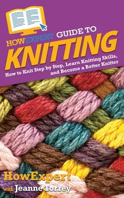 Come Guida esperta al lavoro a maglia: Come lavorare a maglia passo dopo passo, imparare a lavorare a maglia e diventare una magliaia migliore - HowExpert Guide to Knitting: How to Knit Step by Step, Learn Knitting Skills, and Become a Better Knitter
