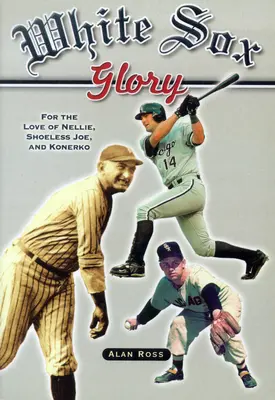 Gloria dei White Sox: Per amore di Nellie, Shoeless Joe e Konerko - White Sox Glory: For the Love of Nellie, Shoeless Joe, and Konerko