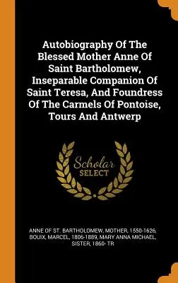 Autobiografia della Beata Madre Anna di San Bartolomeo, compagna inseparabile di Santa Teresa e fondatrice dei Carmeli di Pontoise e Tours - Autobiography Of The Blessed Mother Anne Of Saint Bartholomew, Inseparable Companion Of Saint Teresa, And Foundress Of The Carmels Of Pontoise, Tours