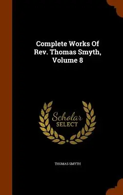 Opere complete del reverendo Thomas Smyth, volume 8 - Complete Works Of Rev. Thomas Smyth, Volume 8