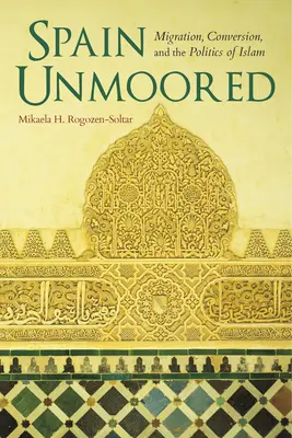 La Spagna non ancorata: Migrazione, conversione e politica dell'Islam - Spain Unmoored: Migration, Conversion, and the Politics of Islam