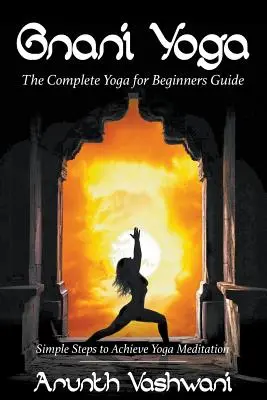 Gnani Yoga: La guida completa allo yoga per principianti: Semplici passi per raggiungere la meditazione yoga - Gnani Yoga: The Complete Yoga for Beginners Guide: Simple Steps to Achieve Yoga Meditation