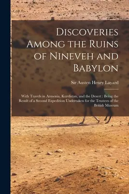 Scoperte tra le rovine di Ninive e Babilonia: Con viaggi in Armenia, Kurdistan e nel deserto: Il risultato di una seconda spedizione sotto l'egida del governo di Ninive e di Babilonia. - Discoveries Among the Ruins of Nineveh and Babylon: With Travels in Armenia, Kurdistan, and the Desert: Being the Result of a Second Expedition Undert