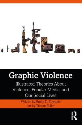 Violenza grafica: Teorie illustrate sulla violenza, i media popolari e la nostra vita sociale - Graphic Violence: Illustrated Theories About Violence, Popular Media, and Our Social Lives