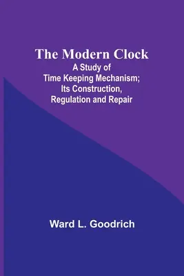 L'orologio moderno; uno studio sul meccanismo di misurazione del tempo; la sua costruzione, regolazione e riparazione - The Modern Clock; A Study of Time Keeping Mechanism; Its Construction, Regulation and Repair