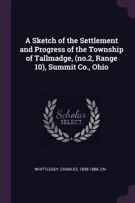 Uno schizzo dell'insediamento e dei progressi della Township di Tallmadge (n. 2, Range 10), Summit Co. - A Sketch of the Settlement and Progress of the Township of Tallmadge, (no.2, Range 10), Summit Co., Ohio
