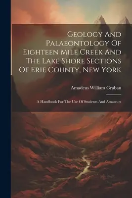 Geologia e paleontologia di Eighteen Mile Creek e delle sezioni di Lake Shore della Contea di Erie, New York: Un manuale ad uso di studenti e dilettanti - Geology And Palaeontology Of Eighteen Mile Creek And The Lake Shore Sections Of Erie County, New York: A Handbook For The Use Of Students And Amateurs