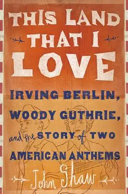 Questa terra che amo: Irving Berlin, Woody Guthrie e la storia di due inni americani - This Land That I Love: Irving Berlin, Woody Guthrie, and the Story of Two American Anthems