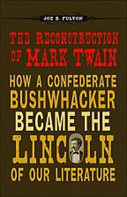 La ricostruzione di Mark Twain: come un boscimane confederato è diventato il Lincoln della nostra letteratura - The Reconstruction of Mark Twain: How a Confederate Bushwhacker Became the Lincoln of Our Literature