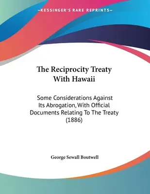 Il trattato di reciprocità con le Hawaii: Alcune considerazioni contro la sua abrogazione, con documenti ufficiali relativi al trattato - The Reciprocity Treaty With Hawaii: Some Considerations Against Its Abrogation, With Official Documents Relating To The Treaty