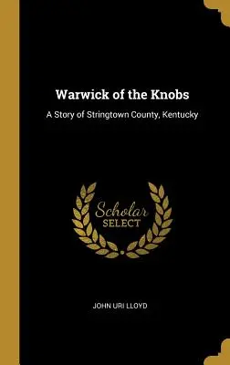 Warwick of the Knobs: Una storia della contea di Stringtown, Kentucky - Warwick of the Knobs: A Story of Stringtown County, Kentucky