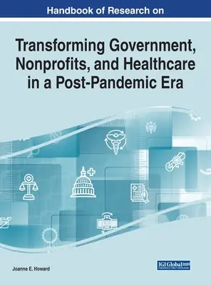 Manuale di ricerca sulla trasformazione del governo, delle organizzazioni non profit e dell'assistenza sanitaria in un'era post-pandemica - Handbook of Research on Transforming Government, Nonprofits, and Healthcare in a Post-Pandemic Era
