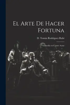 L'arte di fare fortuna: commedia in quattro atti - El Arte de Hacer Fortuna: Comedia en Cuatro Actos