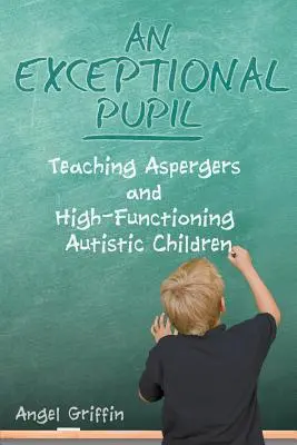 Un alunno eccezionale: Insegnare ai bambini Asperger e Autistici ad alto funzionamento - An Exceptional Pupil: Teaching Aspergers and High-Functioning Autistic Children