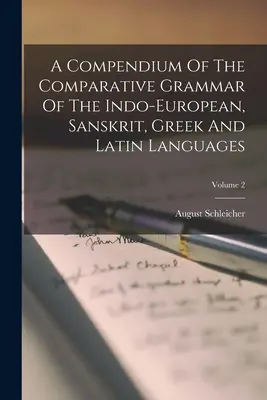 Compendio della grammatica comparativa delle lingue indoeuropee, sanscrite, greche e latine; Volume 2 - A Compendium Of The Comparative Grammar Of The Indo-european, Sanskrit, Greek And Latin Languages; Volume 2