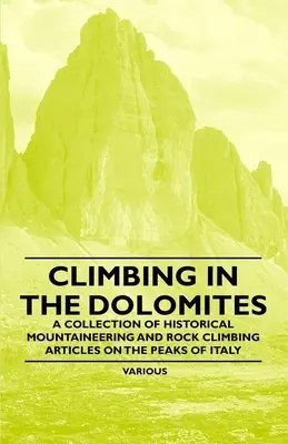 Arrampicare nelle Dolomiti - Una raccolta di articoli storici sull'alpinismo e l'arrampicata sulle vette italiane - Climbing in the Dolomites - A Collection of Historical Mountaineering and Rock Climbing Articles on the Peaks of Italy