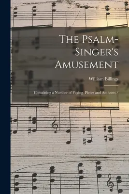 Il divertimento del salmista: Contenente un certo numero di pezzi e di inni di canto / - The Psalm-singer's Amusement: Containing a Number of Fuging Pieces and Anthems /