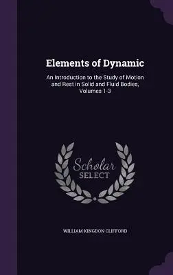 Elementi di dinamica: Un'introduzione allo studio del moto e del riposo nei corpi solidi e fluidi, Volumi 1-3 - Elements of Dynamic: An Introduction to the Study of Motion and Rest in Solid and Fluid Bodies, Volumes 1-3
