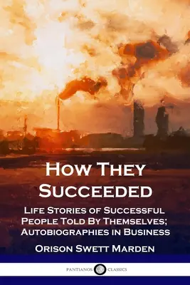 Come hanno avuto successo: Storie di vita di persone di successo raccontate da loro stessi; Autobiografie nel mondo degli affari - How They Succeeded: Life Stories of Successful People Told By Themselves; Autobiographies in Business