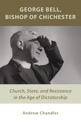 George Bell, vescovo di Chichester: Chiesa, Stato e resistenza nell'era della dittatura - George Bell, Bishop of Chichester: Church, State, and Resistance in the Age of Dictatorship