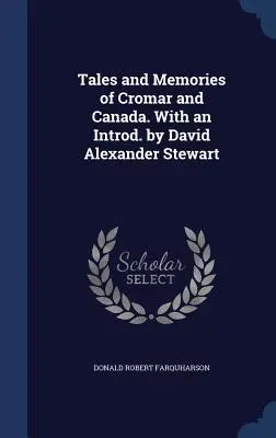 Racconti e ricordi di Cromar e del Canada. Con un'introduzione di David Alexander Stewart - Tales and Memories of Cromar and Canada. With an Introd. by David Alexander Stewart