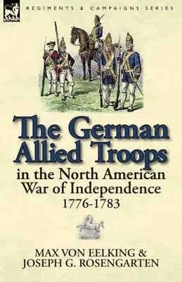 Le truppe alleate tedesche nella guerra d'indipendenza nordamericana, 1776-1783 - The German Allied Troops in the North American War of Independence, 1776-1783
