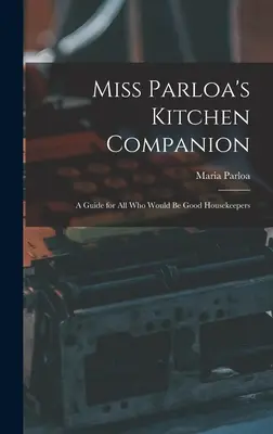 Il compagno di cucina della signorina Parloa: Una guida per tutti coloro che desiderano essere buoni governanti - Miss Parloa's Kitchen Companion: A Guide for all who Would be Good Housekeepers